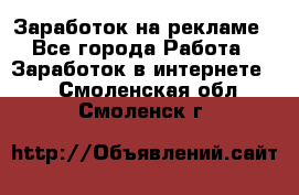 Заработок на рекламе - Все города Работа » Заработок в интернете   . Смоленская обл.,Смоленск г.